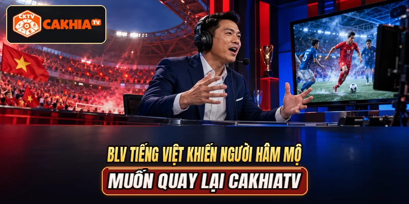 BLV tiếng Việt khiến người hâm mộ muốn quay lại CAKHIATV