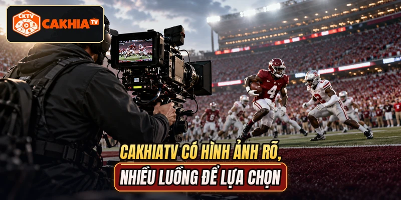 CAKHIATV có hình ảnh rõ, nhiều luồng để lựa chọn