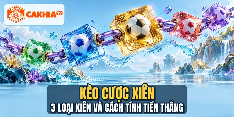 Kèo Cược Xiên - 3 Loại Xiên Và Cách Tính Tiền Thắng