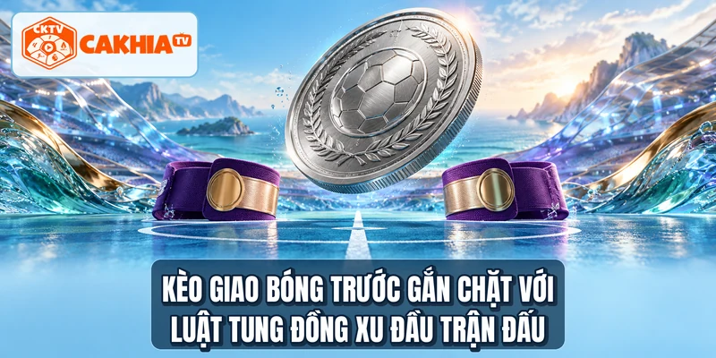 Kèo giao bóng trước gắn chặt với luật tung đồng xu đầu trận đấu