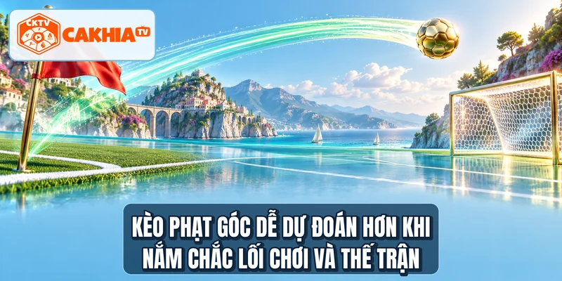 Kèo phạt góc dễ dự đoán hơn khi nắm chắc lối chơi và thế trận
