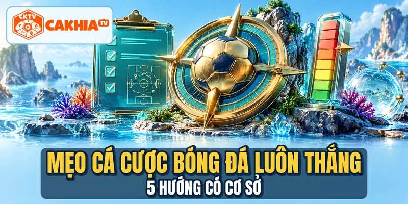 Mẹo Cá Cược Bóng Đá Luôn Thắng - 5 Hướng Có Cơ Sở