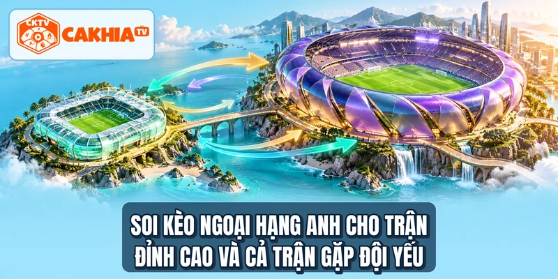 Soi kèo Ngoại Hạng Anh cho trận đỉnh cao và cả trận gặp đội yếu