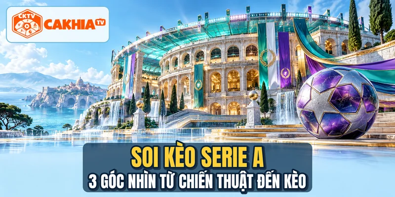 Soi Kèo Serie A - 3 Góc Nhìn Từ Chiến Thuật Đến Kèo