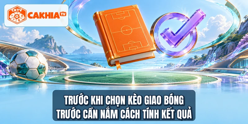 Trước khi chọn kèo giao bóng trước cần nắm cách tính kết quả